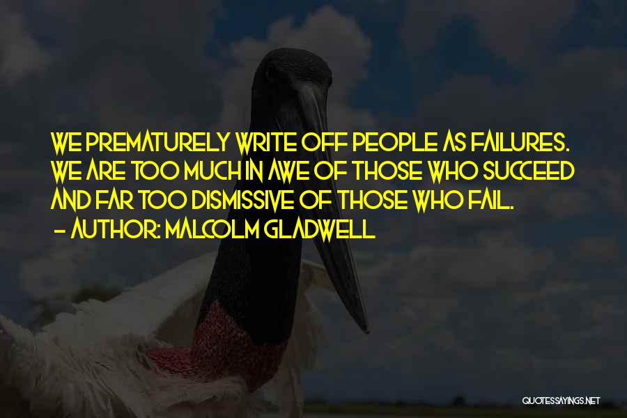 Malcolm Gladwell Quotes: We Prematurely Write Off People As Failures. We Are Too Much In Awe Of Those Who Succeed And Far Too