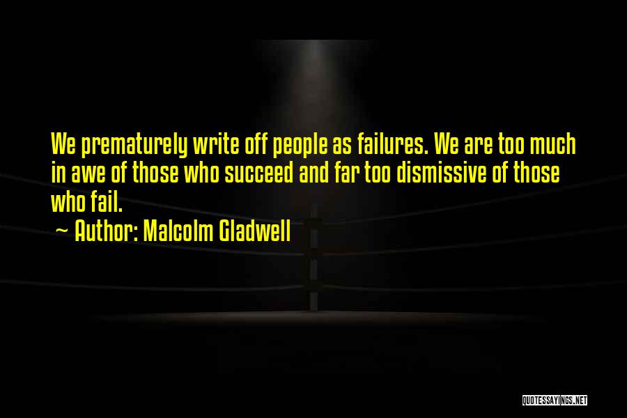 Malcolm Gladwell Quotes: We Prematurely Write Off People As Failures. We Are Too Much In Awe Of Those Who Succeed And Far Too