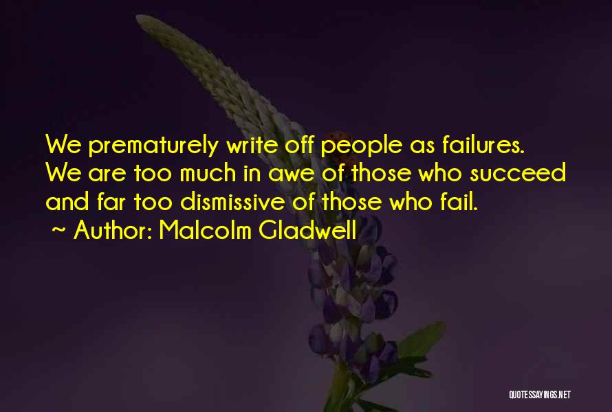 Malcolm Gladwell Quotes: We Prematurely Write Off People As Failures. We Are Too Much In Awe Of Those Who Succeed And Far Too