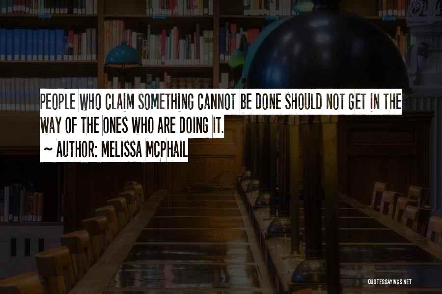 Melissa McPhail Quotes: People Who Claim Something Cannot Be Done Should Not Get In The Way Of The Ones Who Are Doing It.