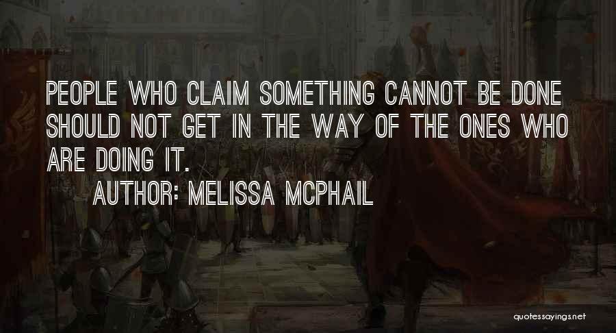 Melissa McPhail Quotes: People Who Claim Something Cannot Be Done Should Not Get In The Way Of The Ones Who Are Doing It.