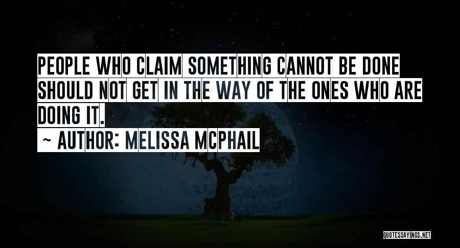Melissa McPhail Quotes: People Who Claim Something Cannot Be Done Should Not Get In The Way Of The Ones Who Are Doing It.