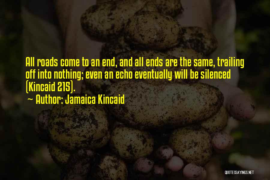 Jamaica Kincaid Quotes: All Roads Come To An End, And All Ends Are The Same, Trailing Off Into Nothing; Even An Echo Eventually