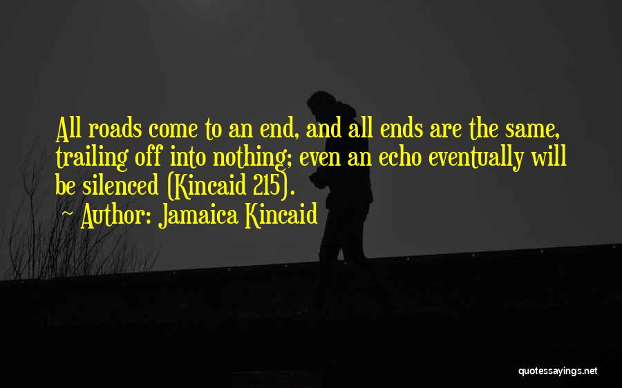 Jamaica Kincaid Quotes: All Roads Come To An End, And All Ends Are The Same, Trailing Off Into Nothing; Even An Echo Eventually