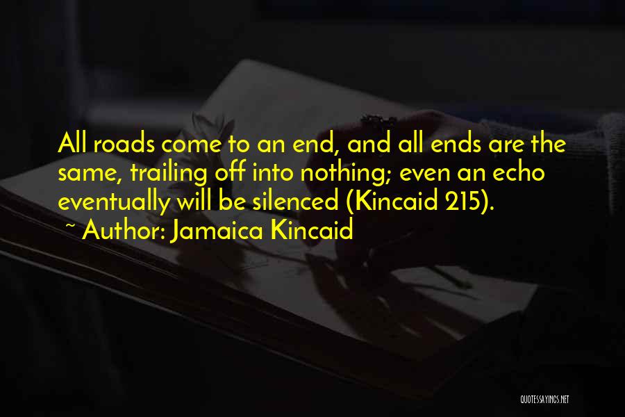 Jamaica Kincaid Quotes: All Roads Come To An End, And All Ends Are The Same, Trailing Off Into Nothing; Even An Echo Eventually