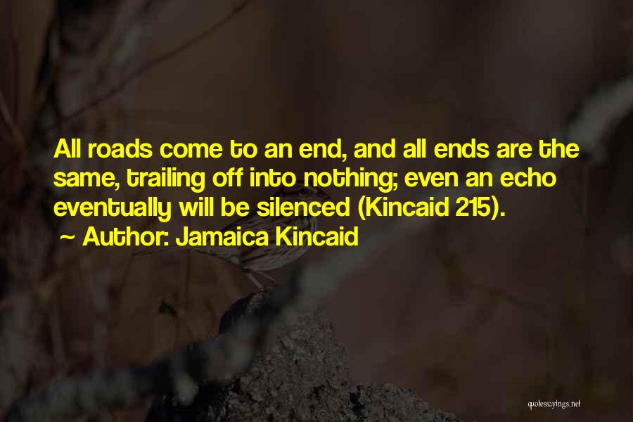 Jamaica Kincaid Quotes: All Roads Come To An End, And All Ends Are The Same, Trailing Off Into Nothing; Even An Echo Eventually