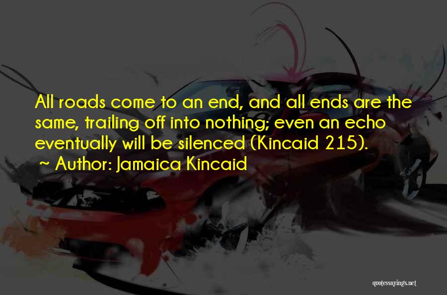 Jamaica Kincaid Quotes: All Roads Come To An End, And All Ends Are The Same, Trailing Off Into Nothing; Even An Echo Eventually
