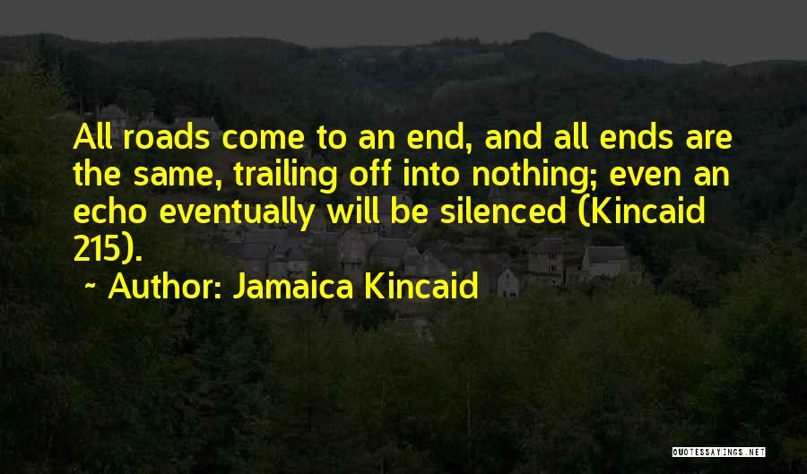 Jamaica Kincaid Quotes: All Roads Come To An End, And All Ends Are The Same, Trailing Off Into Nothing; Even An Echo Eventually