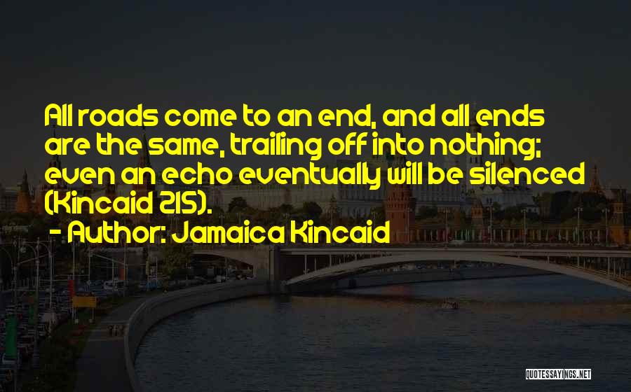 Jamaica Kincaid Quotes: All Roads Come To An End, And All Ends Are The Same, Trailing Off Into Nothing; Even An Echo Eventually