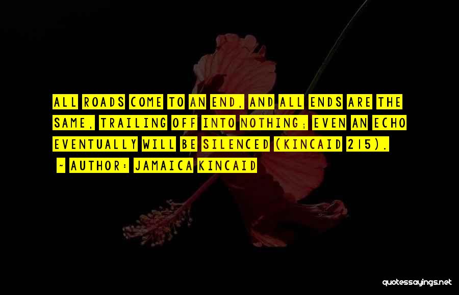 Jamaica Kincaid Quotes: All Roads Come To An End, And All Ends Are The Same, Trailing Off Into Nothing; Even An Echo Eventually