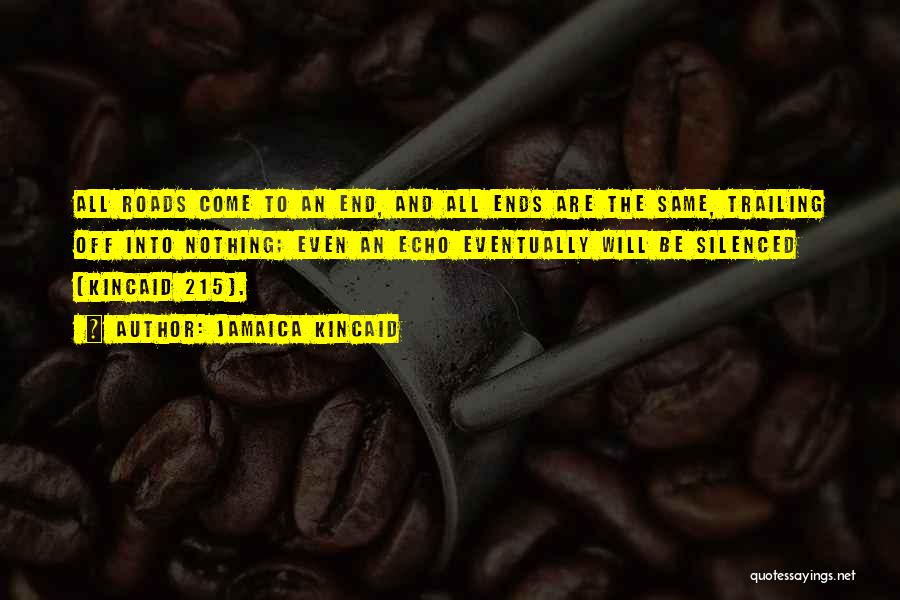 Jamaica Kincaid Quotes: All Roads Come To An End, And All Ends Are The Same, Trailing Off Into Nothing; Even An Echo Eventually