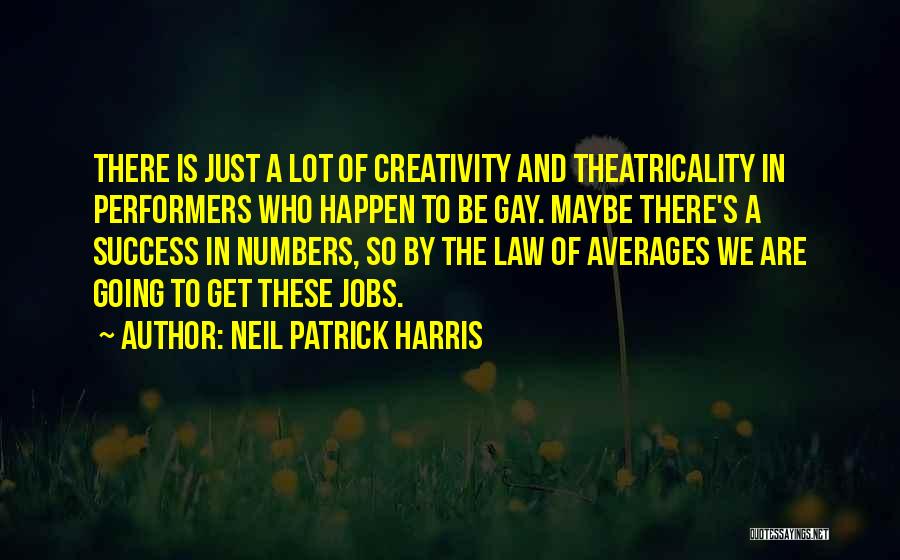 Neil Patrick Harris Quotes: There Is Just A Lot Of Creativity And Theatricality In Performers Who Happen To Be Gay. Maybe There's A Success