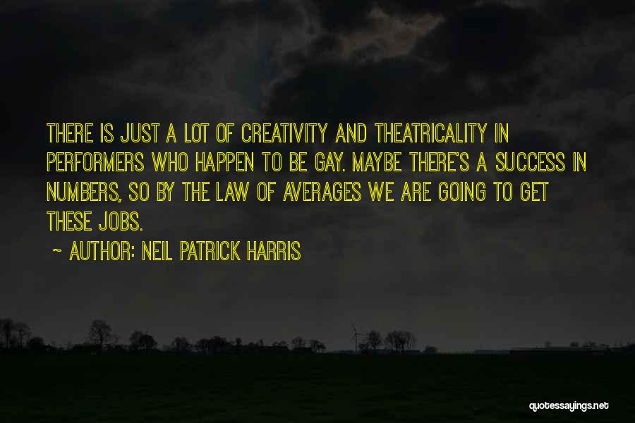 Neil Patrick Harris Quotes: There Is Just A Lot Of Creativity And Theatricality In Performers Who Happen To Be Gay. Maybe There's A Success