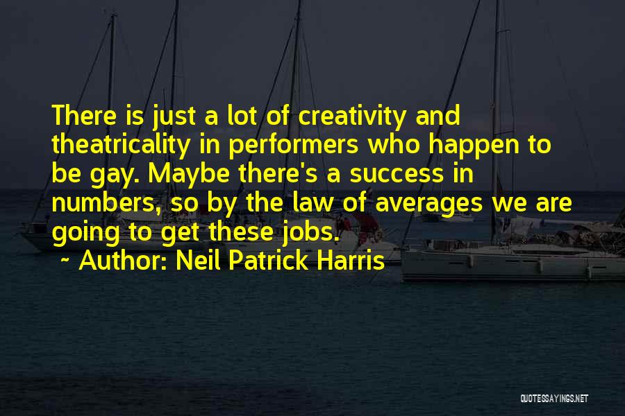 Neil Patrick Harris Quotes: There Is Just A Lot Of Creativity And Theatricality In Performers Who Happen To Be Gay. Maybe There's A Success