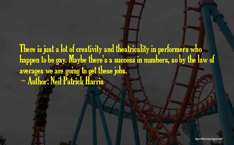 Neil Patrick Harris Quotes: There Is Just A Lot Of Creativity And Theatricality In Performers Who Happen To Be Gay. Maybe There's A Success