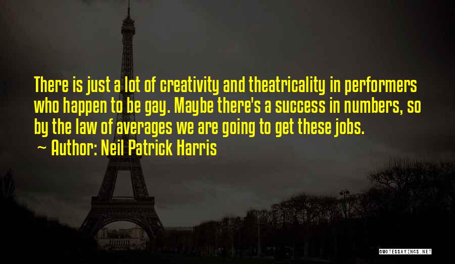 Neil Patrick Harris Quotes: There Is Just A Lot Of Creativity And Theatricality In Performers Who Happen To Be Gay. Maybe There's A Success