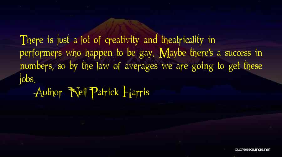 Neil Patrick Harris Quotes: There Is Just A Lot Of Creativity And Theatricality In Performers Who Happen To Be Gay. Maybe There's A Success