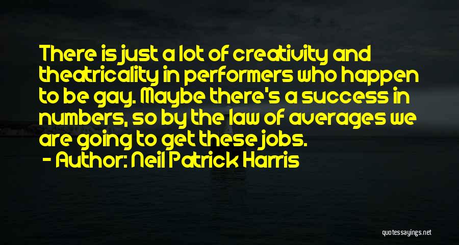 Neil Patrick Harris Quotes: There Is Just A Lot Of Creativity And Theatricality In Performers Who Happen To Be Gay. Maybe There's A Success