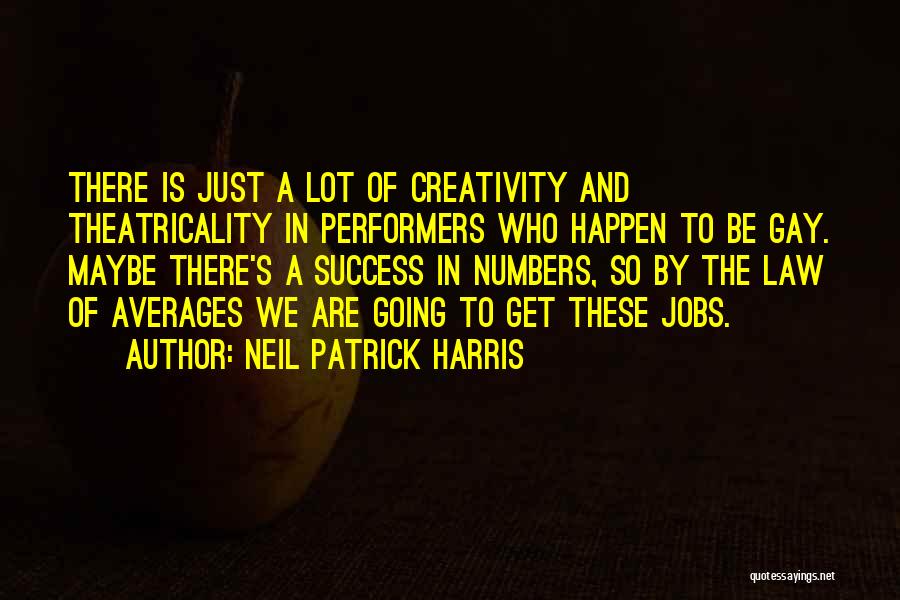 Neil Patrick Harris Quotes: There Is Just A Lot Of Creativity And Theatricality In Performers Who Happen To Be Gay. Maybe There's A Success