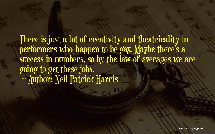 Neil Patrick Harris Quotes: There Is Just A Lot Of Creativity And Theatricality In Performers Who Happen To Be Gay. Maybe There's A Success