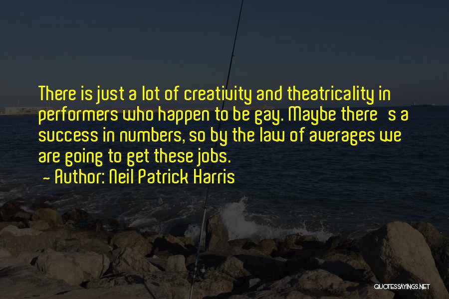 Neil Patrick Harris Quotes: There Is Just A Lot Of Creativity And Theatricality In Performers Who Happen To Be Gay. Maybe There's A Success