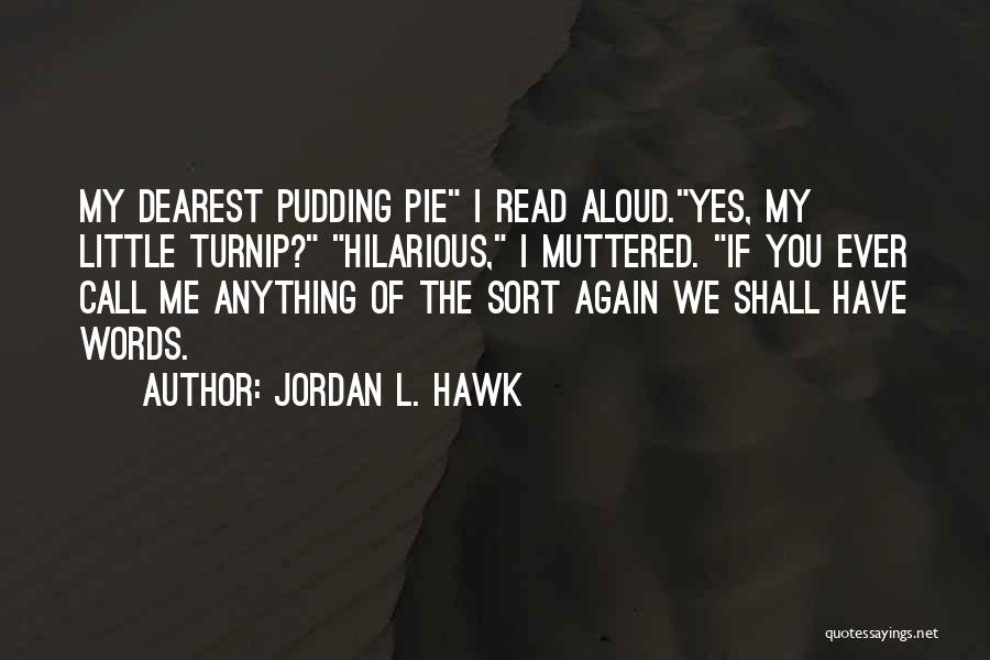 Jordan L. Hawk Quotes: My Dearest Pudding Pie I Read Aloud.yes, My Little Turnip? Hilarious, I Muttered. If You Ever Call Me Anything Of