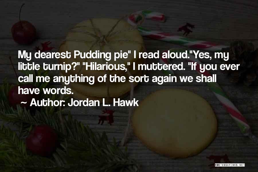 Jordan L. Hawk Quotes: My Dearest Pudding Pie I Read Aloud.yes, My Little Turnip? Hilarious, I Muttered. If You Ever Call Me Anything Of