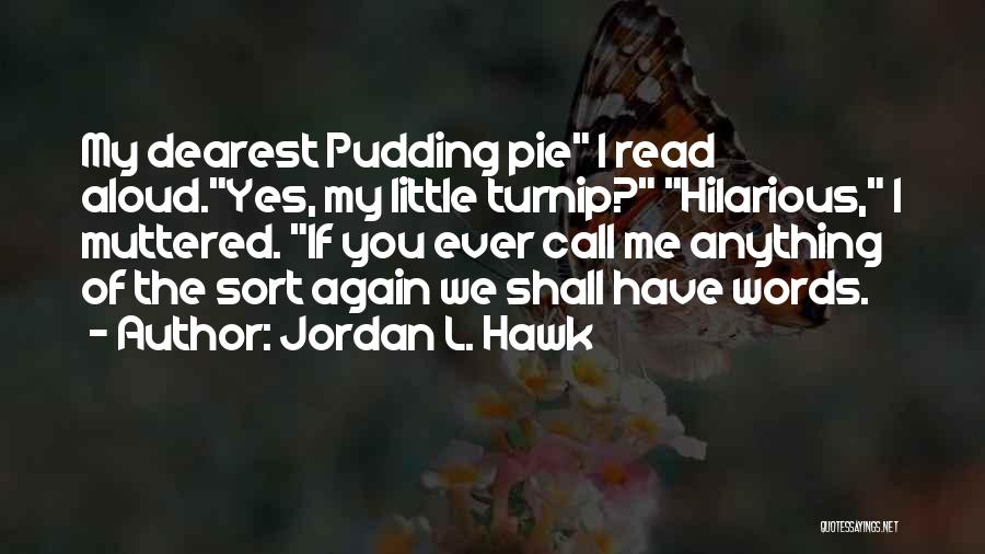 Jordan L. Hawk Quotes: My Dearest Pudding Pie I Read Aloud.yes, My Little Turnip? Hilarious, I Muttered. If You Ever Call Me Anything Of