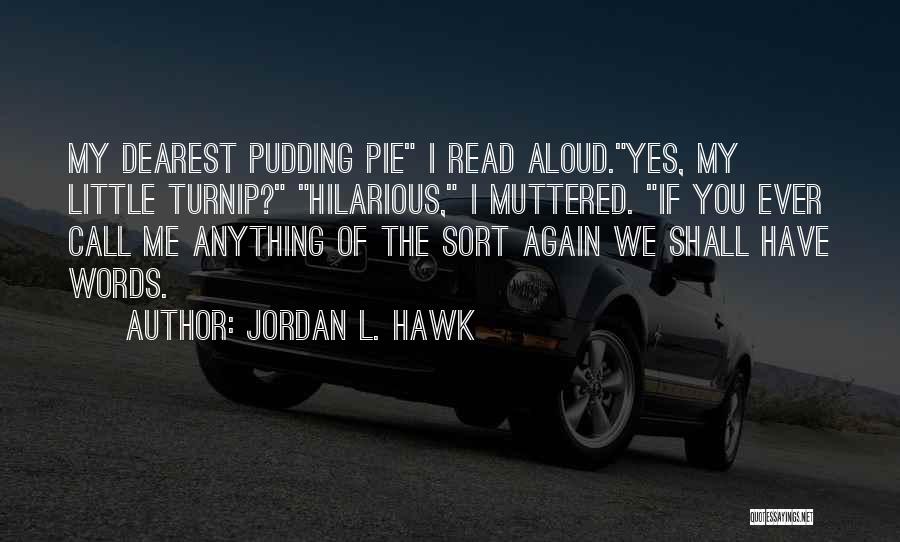 Jordan L. Hawk Quotes: My Dearest Pudding Pie I Read Aloud.yes, My Little Turnip? Hilarious, I Muttered. If You Ever Call Me Anything Of