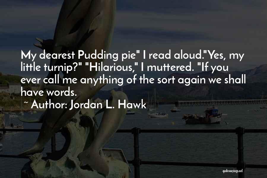 Jordan L. Hawk Quotes: My Dearest Pudding Pie I Read Aloud.yes, My Little Turnip? Hilarious, I Muttered. If You Ever Call Me Anything Of