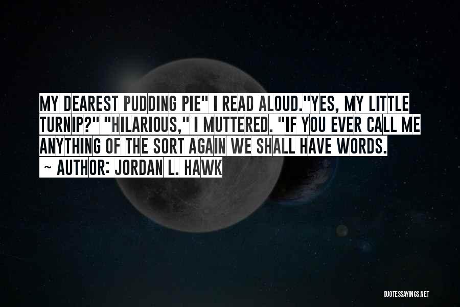 Jordan L. Hawk Quotes: My Dearest Pudding Pie I Read Aloud.yes, My Little Turnip? Hilarious, I Muttered. If You Ever Call Me Anything Of