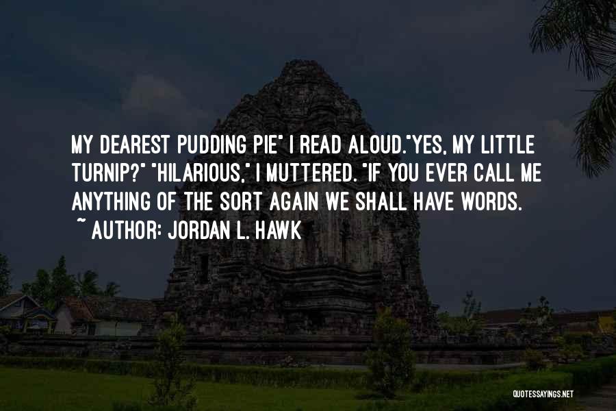 Jordan L. Hawk Quotes: My Dearest Pudding Pie I Read Aloud.yes, My Little Turnip? Hilarious, I Muttered. If You Ever Call Me Anything Of