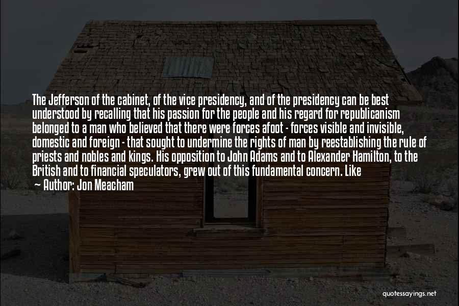 Jon Meacham Quotes: The Jefferson Of The Cabinet, Of The Vice Presidency, And Of The Presidency Can Be Best Understood By Recalling That