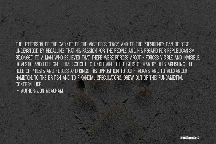 Jon Meacham Quotes: The Jefferson Of The Cabinet, Of The Vice Presidency, And Of The Presidency Can Be Best Understood By Recalling That