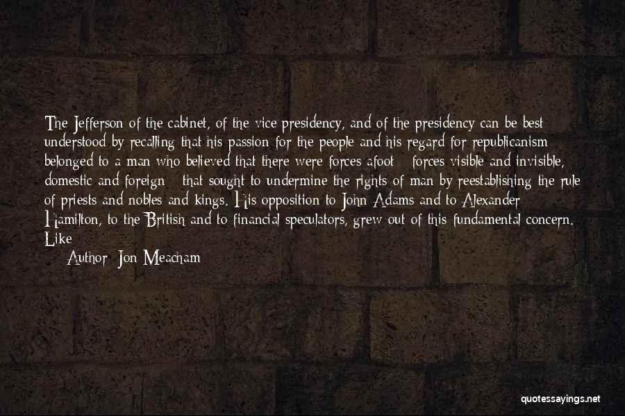 Jon Meacham Quotes: The Jefferson Of The Cabinet, Of The Vice Presidency, And Of The Presidency Can Be Best Understood By Recalling That