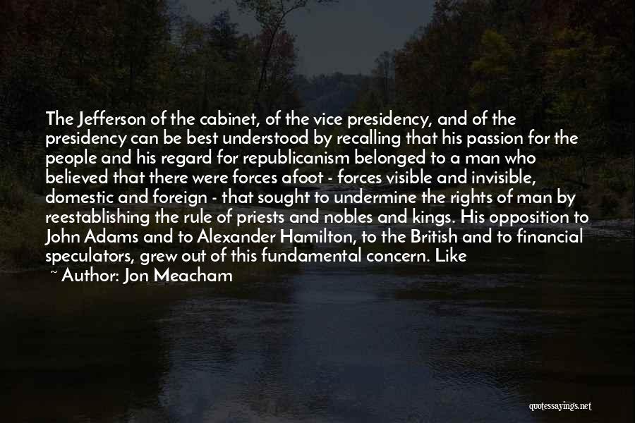 Jon Meacham Quotes: The Jefferson Of The Cabinet, Of The Vice Presidency, And Of The Presidency Can Be Best Understood By Recalling That
