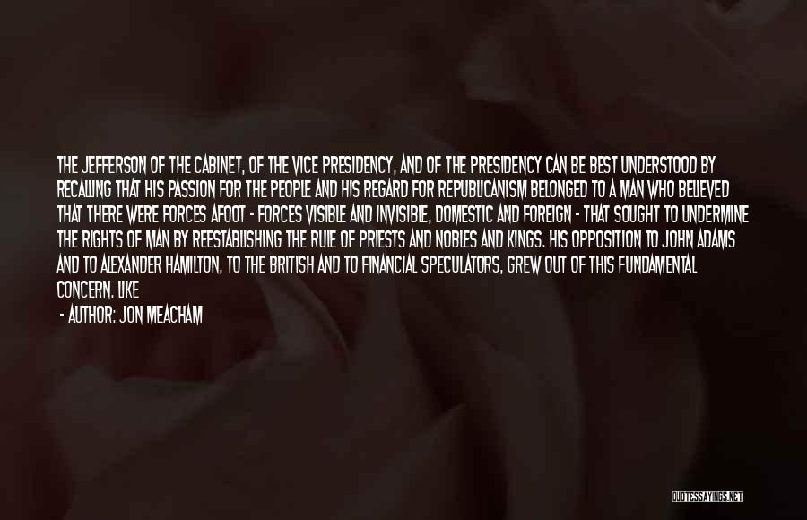 Jon Meacham Quotes: The Jefferson Of The Cabinet, Of The Vice Presidency, And Of The Presidency Can Be Best Understood By Recalling That