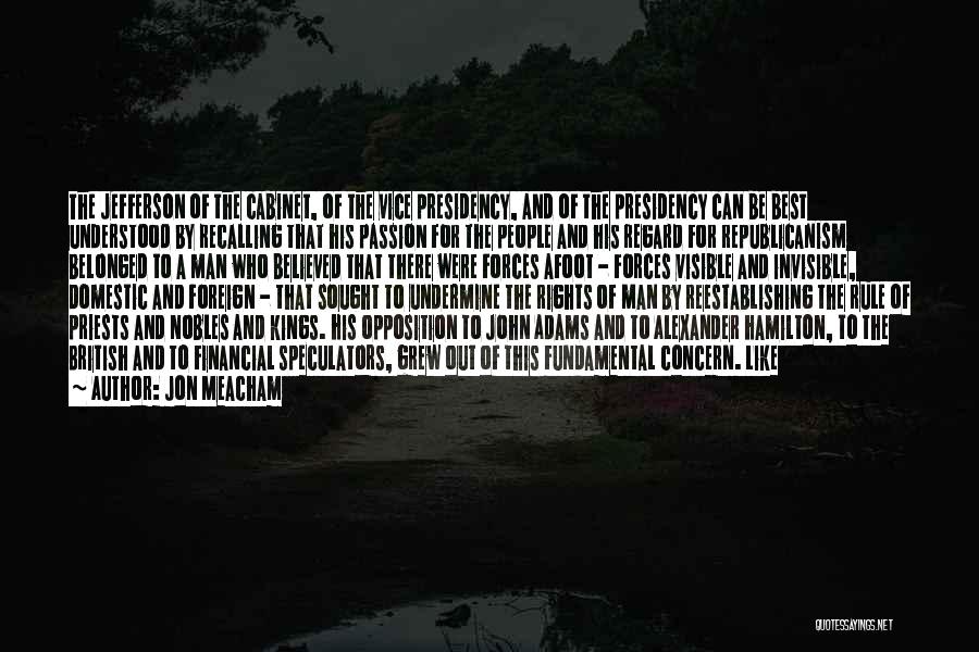 Jon Meacham Quotes: The Jefferson Of The Cabinet, Of The Vice Presidency, And Of The Presidency Can Be Best Understood By Recalling That