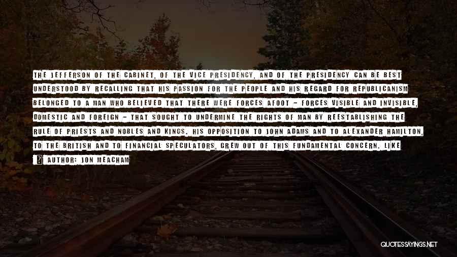 Jon Meacham Quotes: The Jefferson Of The Cabinet, Of The Vice Presidency, And Of The Presidency Can Be Best Understood By Recalling That
