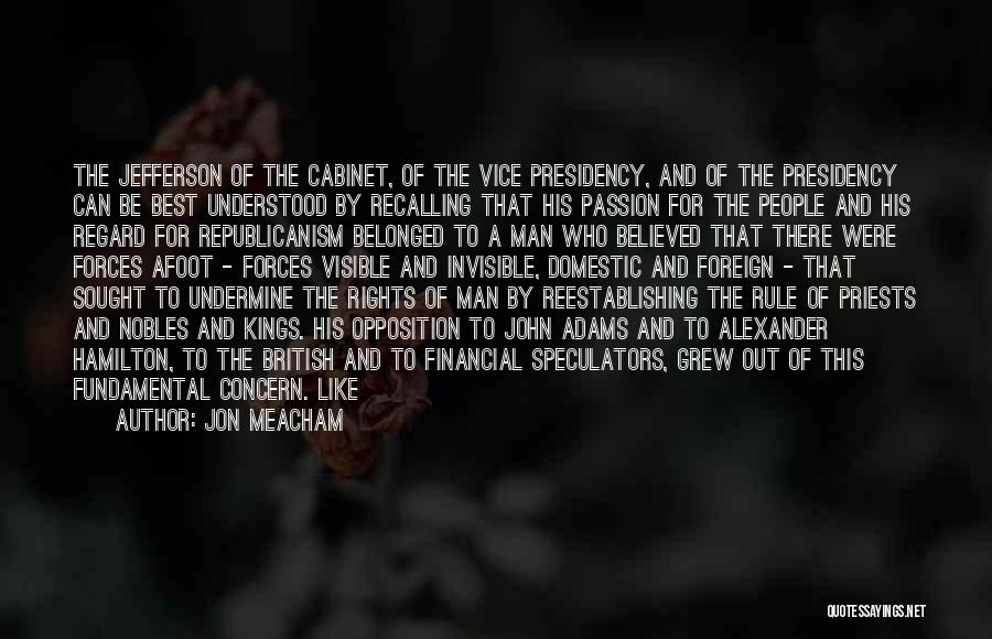 Jon Meacham Quotes: The Jefferson Of The Cabinet, Of The Vice Presidency, And Of The Presidency Can Be Best Understood By Recalling That