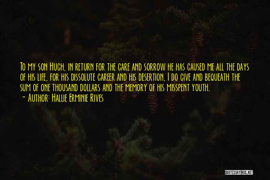 Hallie Erminie Rives Quotes: To My Son Hugh, In Return For The Care And Sorrow He Has Caused Me All The Days Of His