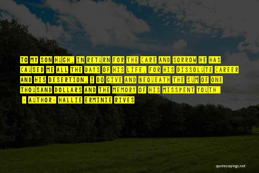 Hallie Erminie Rives Quotes: To My Son Hugh, In Return For The Care And Sorrow He Has Caused Me All The Days Of His