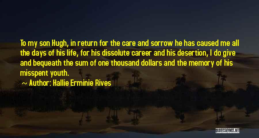 Hallie Erminie Rives Quotes: To My Son Hugh, In Return For The Care And Sorrow He Has Caused Me All The Days Of His