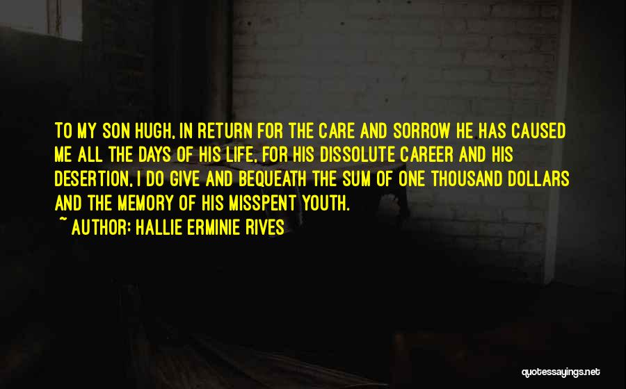 Hallie Erminie Rives Quotes: To My Son Hugh, In Return For The Care And Sorrow He Has Caused Me All The Days Of His