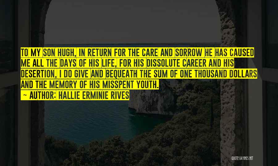 Hallie Erminie Rives Quotes: To My Son Hugh, In Return For The Care And Sorrow He Has Caused Me All The Days Of His