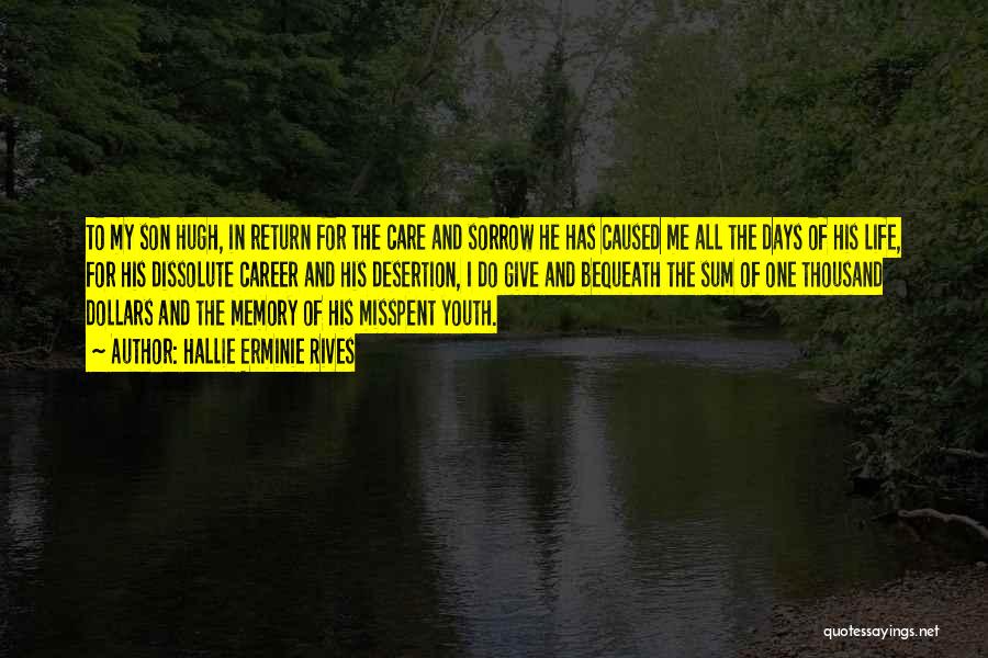 Hallie Erminie Rives Quotes: To My Son Hugh, In Return For The Care And Sorrow He Has Caused Me All The Days Of His