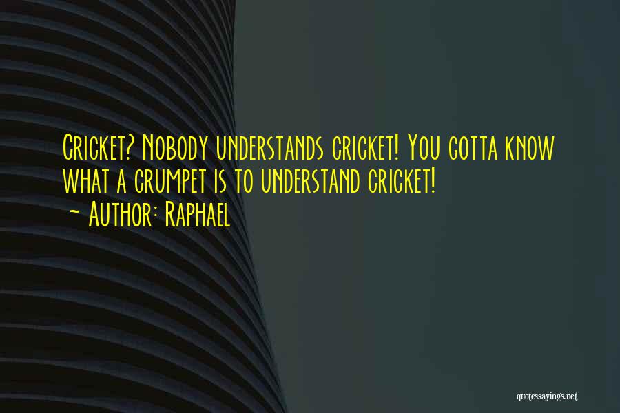 Raphael Quotes: Cricket? Nobody Understands Cricket! You Gotta Know What A Crumpet Is To Understand Cricket!