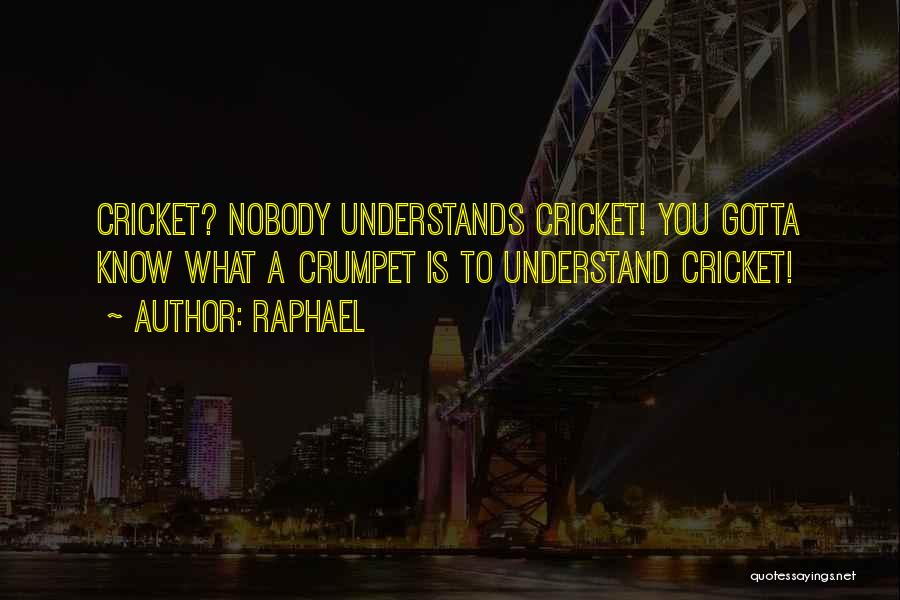 Raphael Quotes: Cricket? Nobody Understands Cricket! You Gotta Know What A Crumpet Is To Understand Cricket!