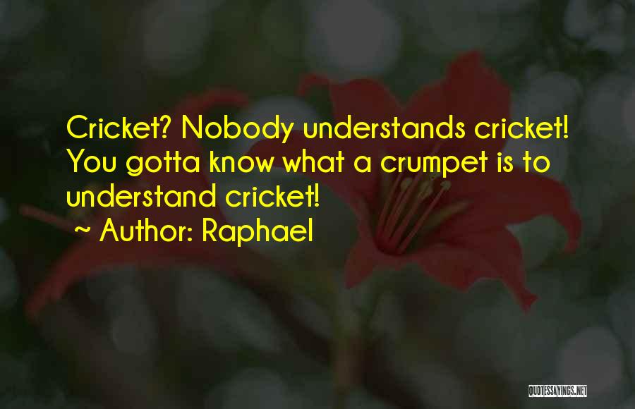 Raphael Quotes: Cricket? Nobody Understands Cricket! You Gotta Know What A Crumpet Is To Understand Cricket!