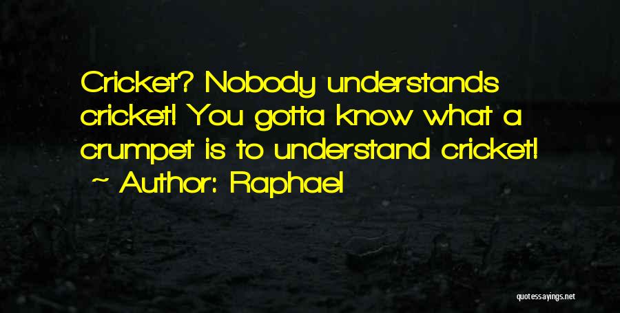 Raphael Quotes: Cricket? Nobody Understands Cricket! You Gotta Know What A Crumpet Is To Understand Cricket!